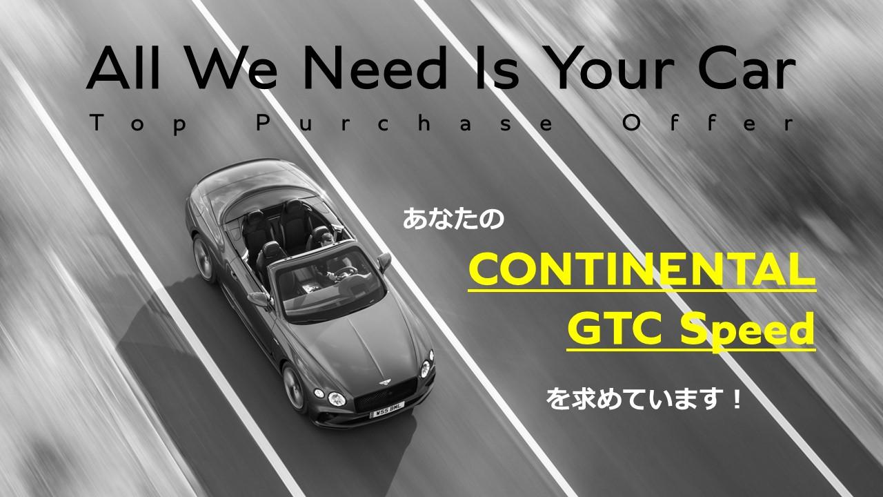ベントレー東京限定企画<br>
【ご愛車をわたしたちにお譲りください ！】<br>
買取強化オファー <br>Continental GTC Speed<br>
（2022年モデル以降限定）
